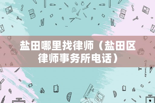 鹽田哪里找律師（鹽田區(qū)律師事務(wù)所電話）