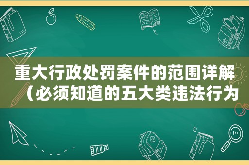 重大行政處罰案件的范圍詳解（必須知道的五大類違法行為）