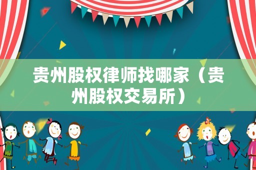 貴州股權(quán)律師找哪家（貴州股權(quán)交易所）
