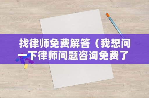 找律師免費解答（我想問一下律師問題咨詢免費了 不花錢）