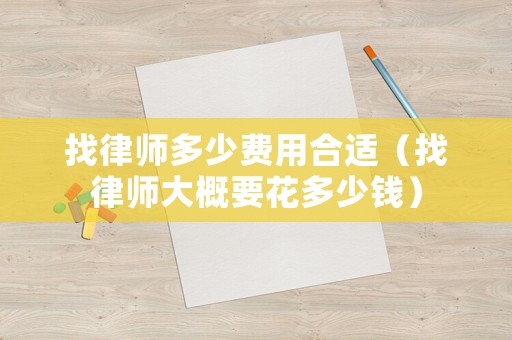 找律師多少費(fèi)用合適（找律師大概要花多少錢）
