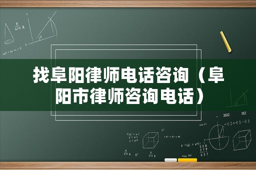找阜陽律師電話咨詢（阜陽市律師咨詢電話）