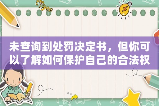 未查詢到處罰決定書，但你可以了解如何保護自己的合法權(quán)益