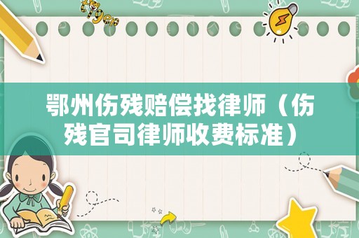 鄂州傷殘賠償找律師（傷殘官司律師收費標準）