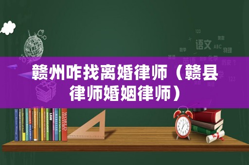 贛州咋找離婚律師（贛縣律師婚姻律師）
