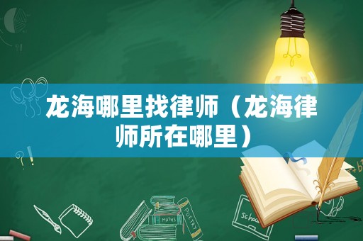龍海哪里找律師（龍海律師所在哪里）