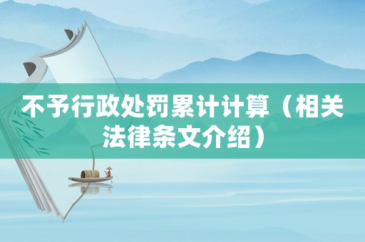 不予行政處罰累計計算（相關法律條文介紹）