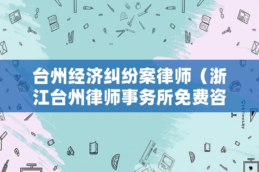 臺州經濟糾紛案律師（浙江臺州律師事務所免費咨詢）