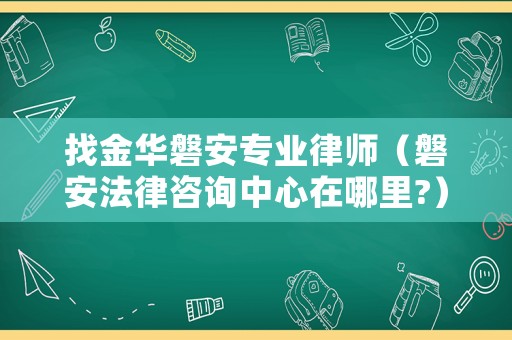 找金華磐安專業律師（磐安法律咨詢中心在哪里?）
