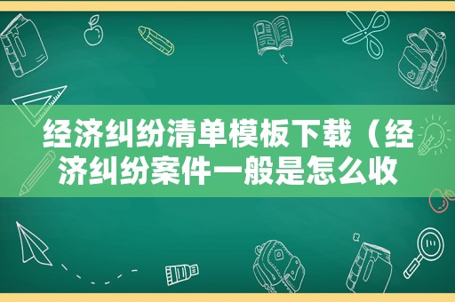 經濟糾紛清單模板下載（經濟糾紛案件一般是怎么收費的）