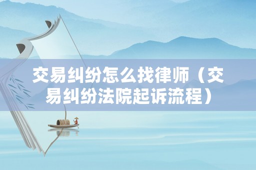 交易糾紛怎么找律師（交易糾紛法院起訴流程）