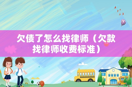 欠債了怎么找律師（欠款找律師收費標準）