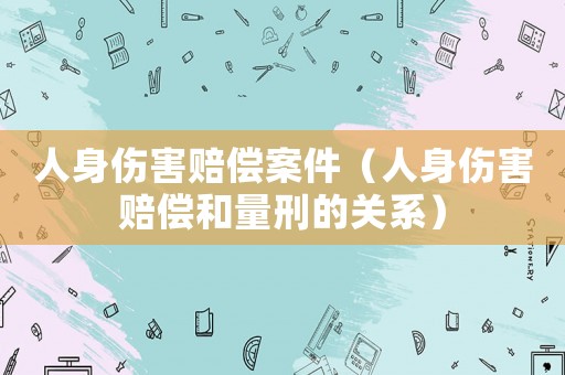 人身傷害賠償案件（人身傷害賠償和量刑的關系）