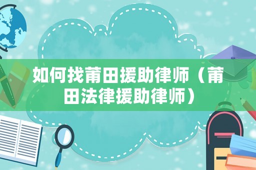 如何找莆田援助律師（莆田法律援助律師）
