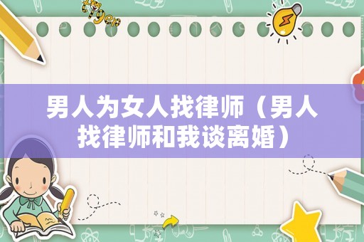 男人為女人找律師（男人找律師和我談離婚）