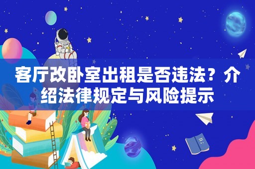 客廳改臥室出租是否違法？介紹法律規(guī)定與風(fēng)險(xiǎn)提示