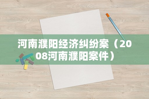 河南濮陽經濟糾紛案（2008河南濮陽案件）