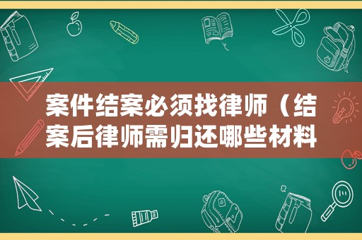 案件結(jié)案必須找律師（結(jié)案后律師需歸還哪些材料）