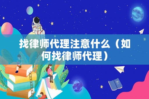 找律師代理注意什么（如何找律師代理）