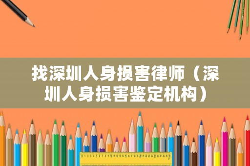 找深圳人身?yè)p害律師（深圳人身?yè)p害鑒定機(jī)構(gòu)）