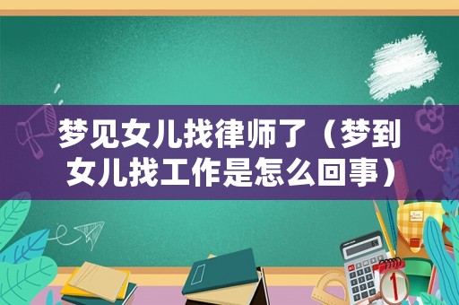 夢見女兒找律師了（夢到女兒找工作是怎么回事）