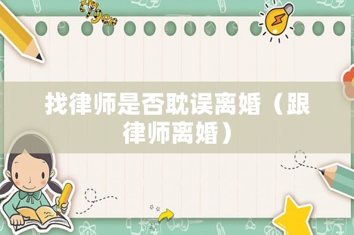 找律師是否耽誤離婚（跟律師離婚）