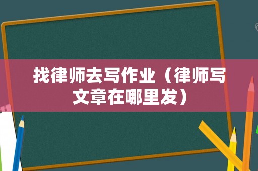 找律師去寫作業（律師寫文章在哪里發）