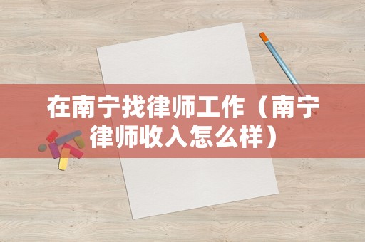 在南寧找律師工作（南寧律師收入怎么樣）