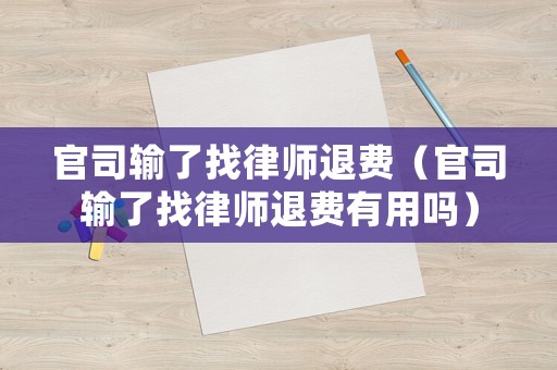 官司輸了找律師退費（官司輸了找律師退費有用嗎）