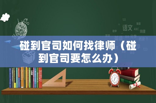 碰到官司如何找律師（碰到官司要怎么辦）