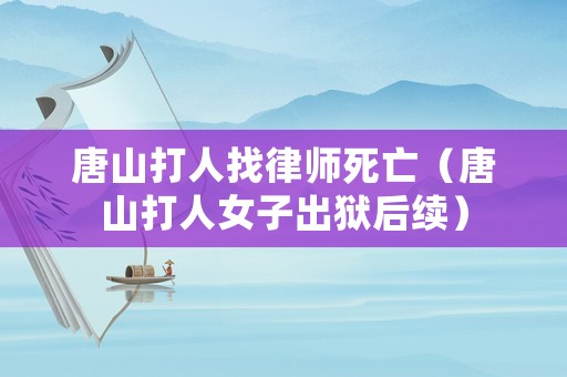 唐山打人找律師死亡（唐山打人女子出獄后續）