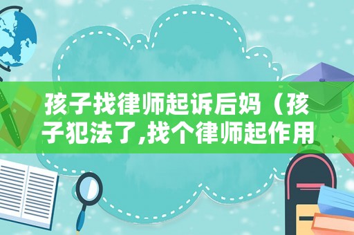 孩子找律師起訴后媽（孩子犯法了,找個律師起作用嗎?）