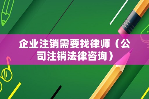 企業注銷需要找律師（公司注銷法律咨詢）