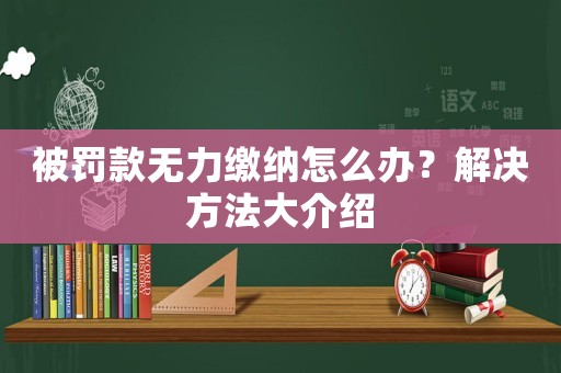 被罰款無力繳納怎么辦？解決方法大介紹