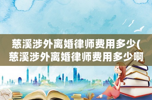 慈溪涉外離婚律師費用多少(慈溪涉外離婚律師費用多少啊)