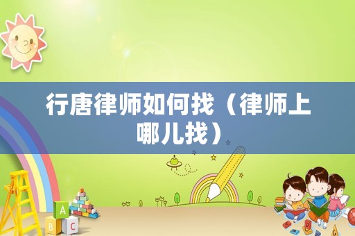 行唐律師如何找（律師上哪兒找）