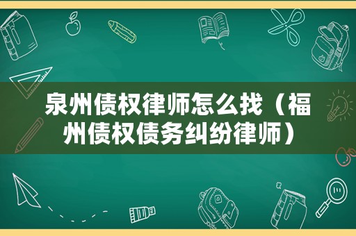 泉州債權律師怎么找（福州債權債務糾紛律師）