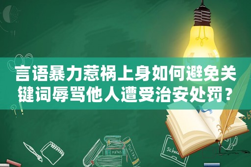言語暴力惹禍上身如何避免關鍵詞辱罵他人遭受治安處罰？