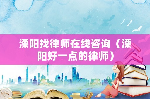 溧陽找律師在線咨詢（溧陽好一點的律師）