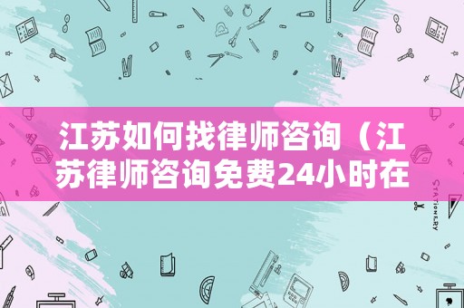 江蘇如何找律師咨詢（江蘇律師咨詢免費24小時在線）