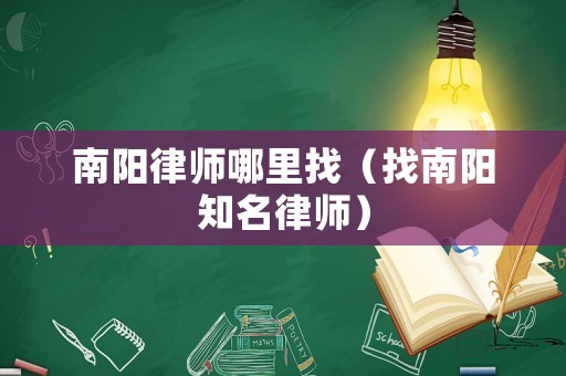 南陽律師哪里找（找南陽知名律師）