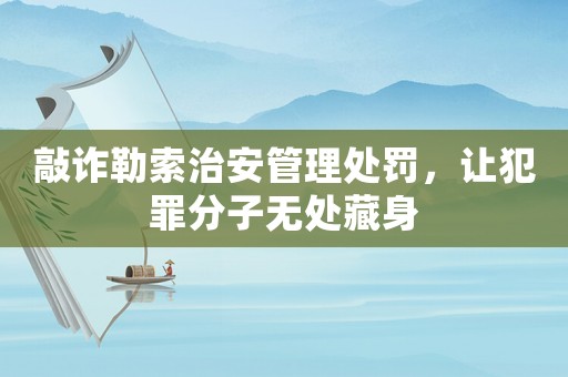 敲詐勒索治安管理處罰，讓犯罪分子無處藏身