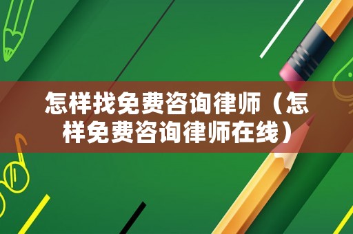 怎樣找免費咨詢律師（怎樣免費咨詢律師在線）