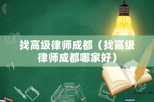 找高級律師成都（找高級律師成都哪家好）