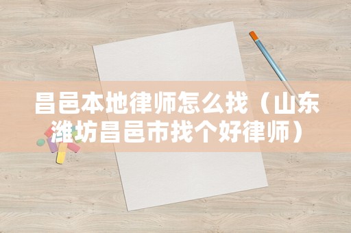 昌邑本地律師怎么找（山東濰坊昌邑市找個好律師）