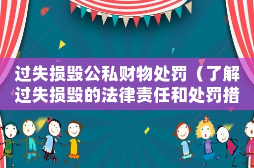 過失損毀公私財物處罰（了解過失損毀的法律責(zé)任和處罰措施）