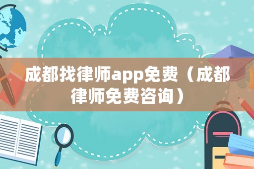 成都找律師app免費（成都律師免費咨詢）