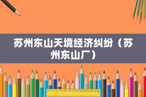 蘇州東山天境經濟糾紛（蘇州東山廠）