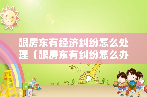 跟房東有經(jīng)濟糾紛怎么處理（跟房東有糾紛怎么辦）