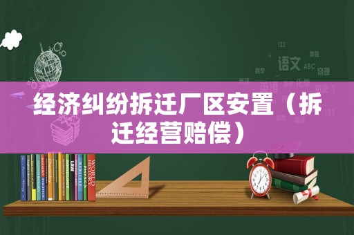 經濟糾紛拆遷廠區安置（拆遷經營賠償）